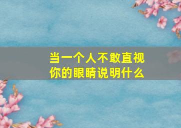 当一个人不敢直视你的眼睛说明什么