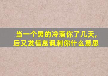 当一个男的冷落你了几天,后又发信息讽刺你什么意思