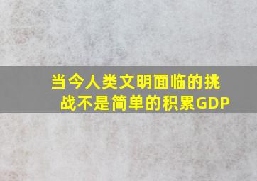 当今人类文明面临的挑战不是简单的积累GDP