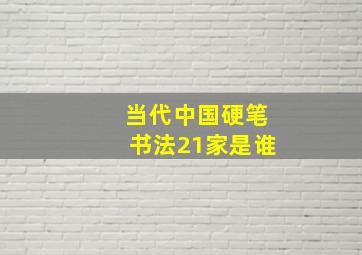 当代中国硬笔书法21家是谁