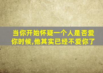 当你开始怀疑一个人是否爱你时候,他其实已经不爱你了