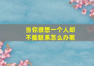 当你很想一个人却不能联系怎么办呢