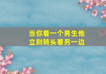 当你看一个男生他立刻转头看另一边