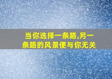 当你选择一条路,另一条路的风景便与你无关