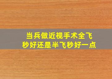 当兵做近视手术全飞秒好还是半飞秒好一点