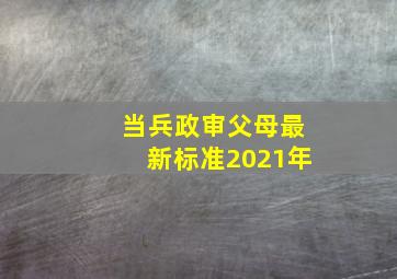 当兵政审父母最新标准2021年