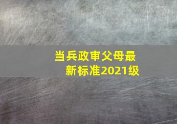 当兵政审父母最新标准2021级