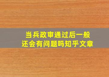 当兵政审通过后一般还会有问题吗知乎文章