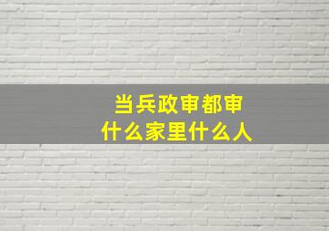 当兵政审都审什么家里什么人