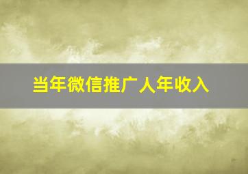 当年微信推广人年收入