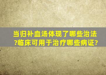 当归补血汤体现了哪些治法?临床可用于治疗哪些病证?