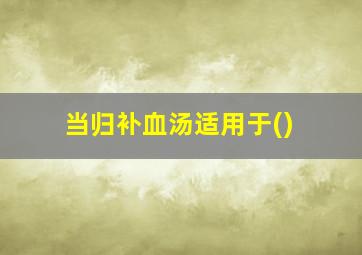 当归补血汤适用于()