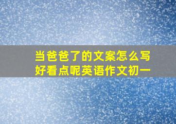 当爸爸了的文案怎么写好看点呢英语作文初一