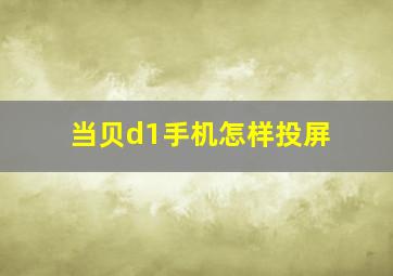 当贝d1手机怎样投屏