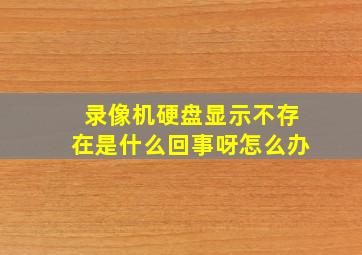 录像机硬盘显示不存在是什么回事呀怎么办