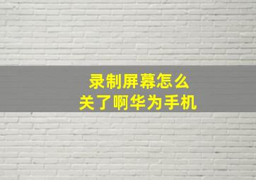 录制屏幕怎么关了啊华为手机