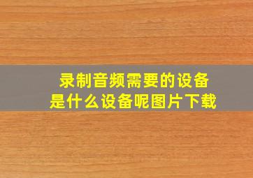 录制音频需要的设备是什么设备呢图片下载