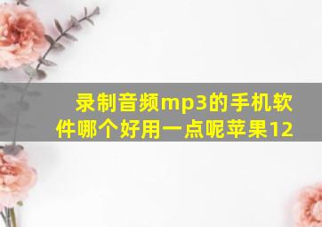 录制音频mp3的手机软件哪个好用一点呢苹果12