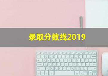 录取分数线2019