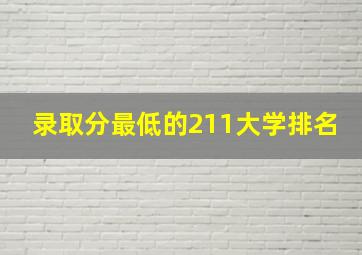 录取分最低的211大学排名