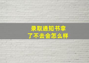 录取通知书拿了不去会怎么样