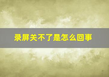 录屏关不了是怎么回事