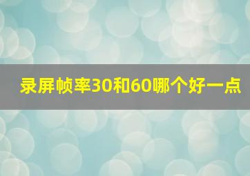 录屏帧率30和60哪个好一点