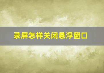 录屏怎样关闭悬浮窗口