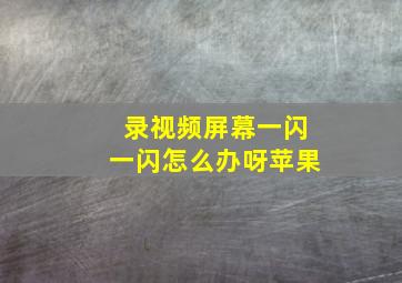 录视频屏幕一闪一闪怎么办呀苹果