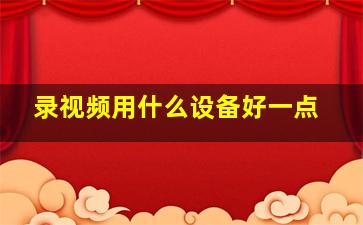 录视频用什么设备好一点