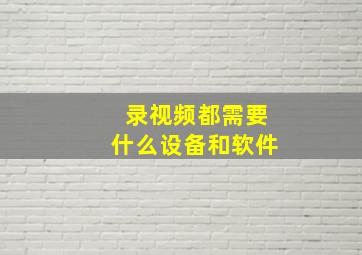 录视频都需要什么设备和软件