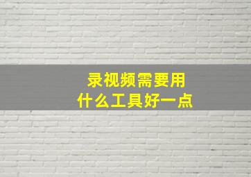 录视频需要用什么工具好一点