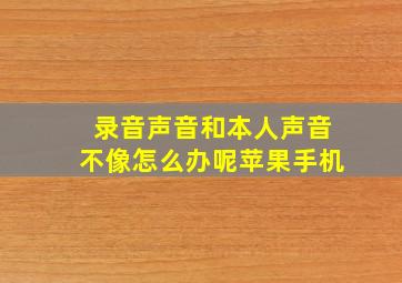 录音声音和本人声音不像怎么办呢苹果手机