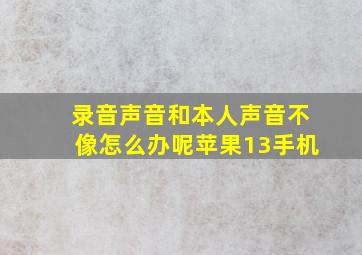 录音声音和本人声音不像怎么办呢苹果13手机