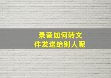 录音如何转文件发送给别人呢