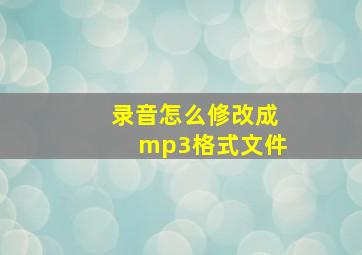 录音怎么修改成mp3格式文件