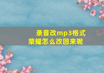 录音改mp3格式荣耀怎么改回来呢