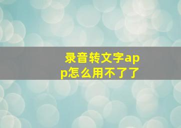 录音转文字app怎么用不了了