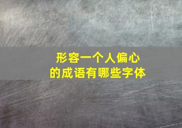 形容一个人偏心的成语有哪些字体