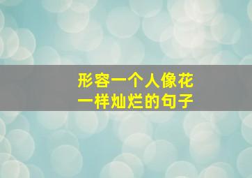 形容一个人像花一样灿烂的句子