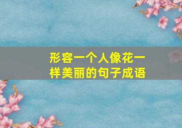 形容一个人像花一样美丽的句子成语