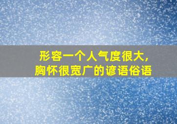 形容一个人气度很大,胸怀很宽广的谚语俗语