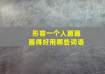 形容一个人画画画得好用哪些词语