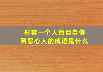 形容一个人盲目自信到恶心人的成语是什么