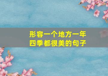 形容一个地方一年四季都很美的句子