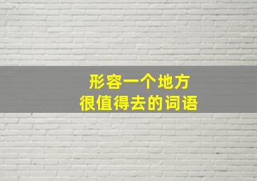 形容一个地方很值得去的词语