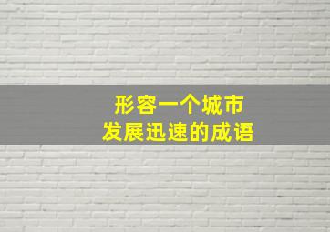 形容一个城市发展迅速的成语