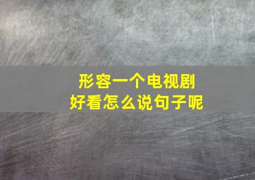 形容一个电视剧好看怎么说句子呢