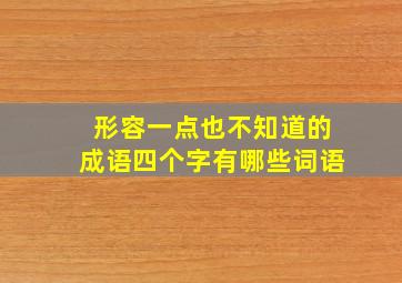 形容一点也不知道的成语四个字有哪些词语