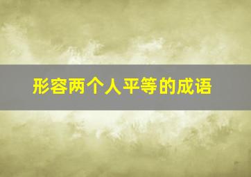 形容两个人平等的成语